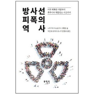 방사선 피폭의 역사:미국 핵폭탄 개발부터 후쿠시마 핵발전소 사고까지, 무명인, 나카가와 야스오 저/박찬호,오하라 츠나키,윤종호 역