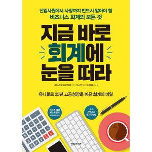 지금 바로 회계에 눈을 떠라:신입사원에서 사장까지 반드시 알아야 할 비즈니스 회계의 모든 것, 한스미디어, 야스모토 다카하루 저/오시연 역/이재홍 감수