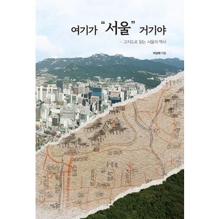 [역사인]여기가 서울 거기야 : 고지도로 읽는 서울의 역사, 역사인, 이상태