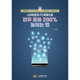 스마트폰과 PC 활용으로 업무 효율 200% 높이는 법:스마트폰부터 ChatGPT까지 QR 영상으로 배우는 디지털 가이드, 이종구, 디지털콘텐츠그룹