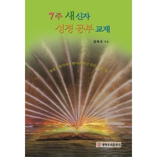 7주 새신자 성경공부 교재:성경 수원지에서 뿜어낸 핵심 진리(교리)들, 개혁주의출판사, 7주 새신자 성경공부 교재, 양옥규(저)