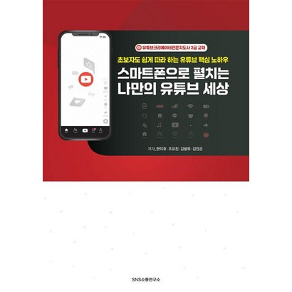 스마트폰으로 펼치는 나만의 유튜브 세상 - 초보자도 쉽게 따라 하는 유튜브 핵심 노하우