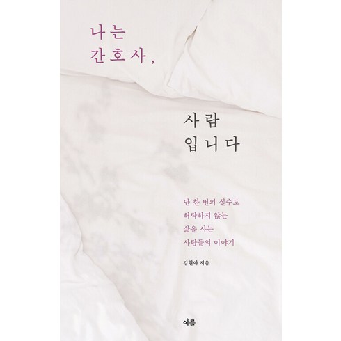 [아를]나는 간호사 사람입니다 : 단 한 번의 실수도 허락하지 않는 삶을 사는 사람들의 이야기, 아를, 김현아