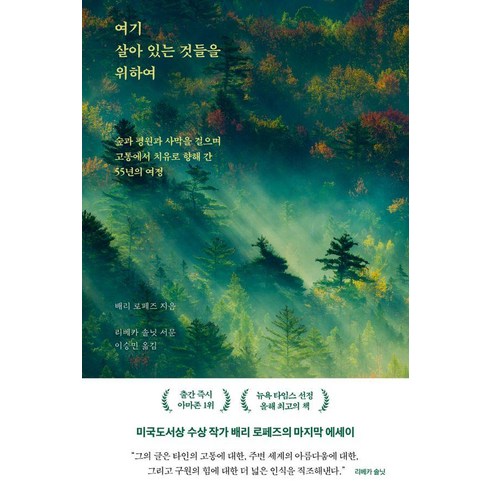 여기 살아 있는 것들을 위하여:숲과 평원과 사막을 걸으며 고통에서 치유로 향해 간 55년의 여정, 북하우스, 배리 로페즈