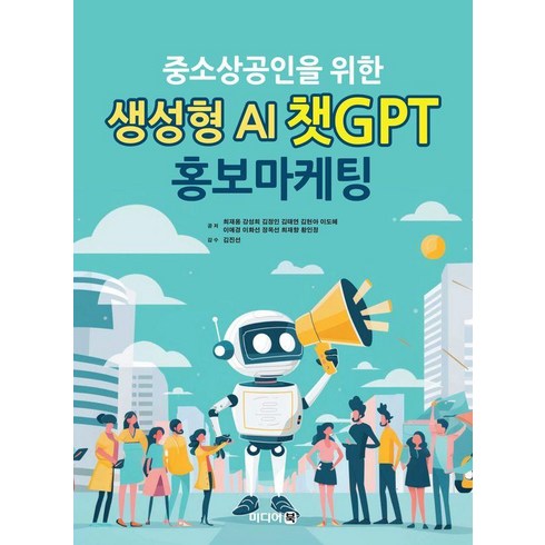 중소상공인을 위한 생성형 AI 챗GPT 홍보마케팅, 미디어북, 최재용 강성희 김정인 김태연 김현아 이도혜 이애경 이화선 정옥선 최재향 황인정