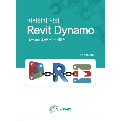 따라하며 익히는 Revit Dynamo:Dynamo 초심자가 쓴 입문서, 뉴웨이브 출판사, 이진천이주호