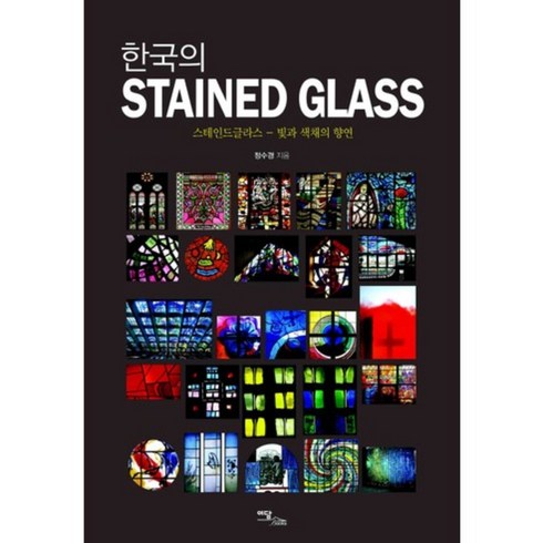 한국의 STAINED GLASS:스테인드글라스: 빛과 색채의 향연, 이담북스, 정수경 저