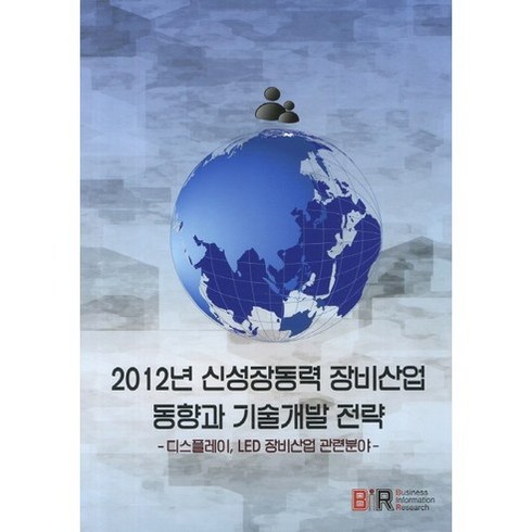신성장동력 장비산업 동향과 기술개발 전략(2012):디스플레이 LED 장비산업 관련분야, 비아이알, BIR(비아이알) 리서치 그룹(BIR Research Group)