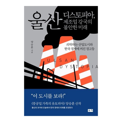 울산디스토피아 - 울산 디스토피아 제조업 강국의 불안한 미래:쇠락하는 산업도시와 한국 경제에 켜진 경고등, 부키, 양승훈