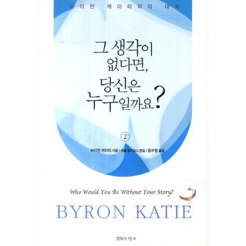 바이런케이티 - 그 생각이 없다면 당신은 누구일까요 2:바이런 케이티와의 대화, 침묵의향기, 바이런 케이티 저/임수정 역