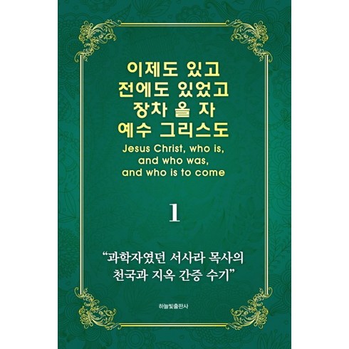 이기용목사 - 이제도 있고 전에도 있었고 장차 올 자 예수 그리스도 1:과학자였던 서사라 목사의 천국과 지옥 간증 수기, 하늘빛출판사