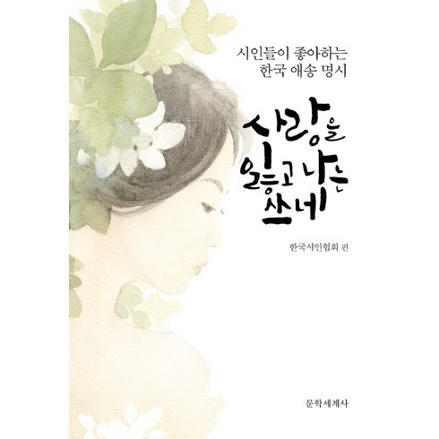 안희연시인 - 사랑을 잃고 나는 쓰네:시인들이 좋아하는 한국 애송 명시, 문학세계사, 한국시인협회