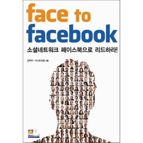 FACE TO FACEBOOK:소셜네트워크 페이스북으로 리드하라, 인피니티북스, 강학주, 이스토리랩 공저