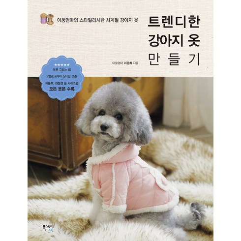 트렌디한 강아지 옷 만들기:아둥엄마의 스타일리시한 사계절 강아지 옷, 북스토리, 이윤희