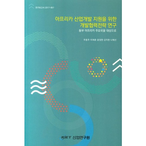 아프리카 산업개발 지원을 위한 개발협력전략 연구: 동부 아프리카 주요국을 대상으로, 산업연구원