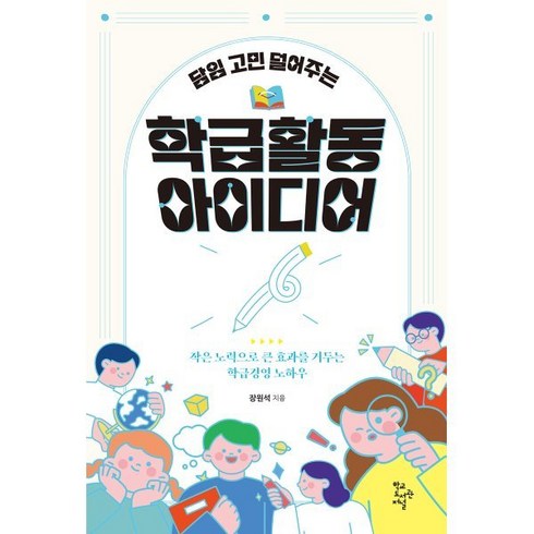 담임 고민 덜어주는 학급 활동 아이디어:작은 노력으로 큰 효과를 거두는 학급경영 노하우, 장원석 저, 학교도서관저널