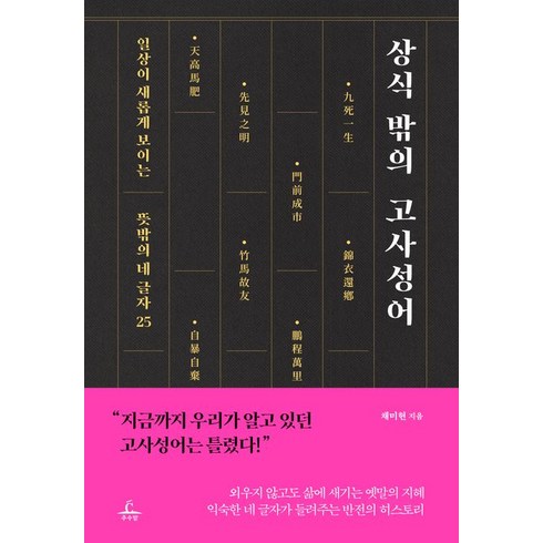 상식 밖의 고사성어:일상이 새롭게 보이는 뜻밖의 네 글자 25, 추수밭, 상식 밖의 고사성어, 채미현(저),추수밭,(역)추수밭,(그림)추수밭