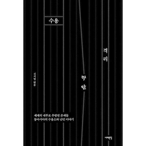 수용 격리 박탈:세계의 내부로 추방된 존재들 동아시아의 수용소와 난민 이야기, 수용, 격리, 박탈, 신지영, 김보람, 쉬징야, 김예림, 호시나 히로노부.., 서해문집, 신지영 편