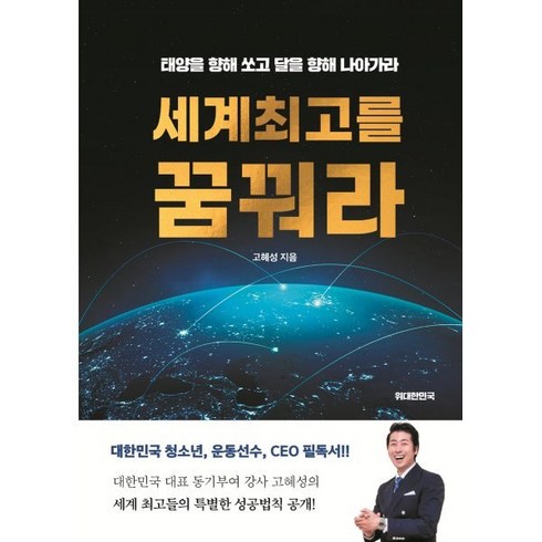 세계 최고를 꿈꿔라:태양을 향해 쏘고 달을 향해 나아가라, 고혜성 저, 위대한민국