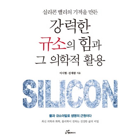 실리콘 밸리의 기적을 만든 강력한 규소의 힘과 그 의학적 활용, 행복에너지, 이시형선재광