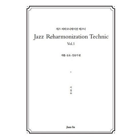 Jazz Reharmonization Technic(재즈 리하모니제이션 테크닉) Vol 1:캐롤 동요 찬송가 편, 재즈인