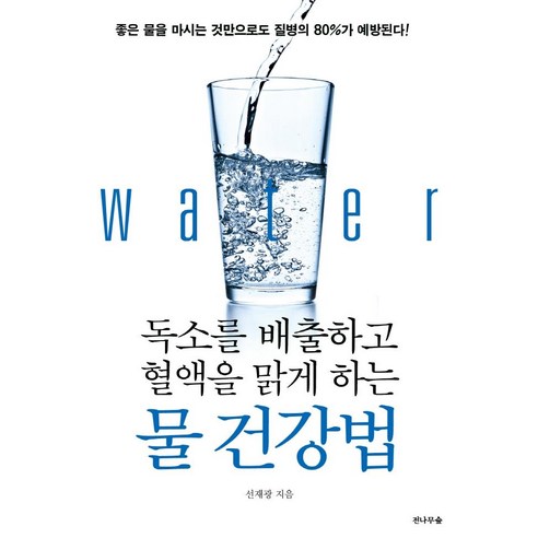 독소를 배출하고 혈액을 맑게 하는 물 건강법:좋은 물을 마시는 것만으로도 질병의 80%가 예방된다!