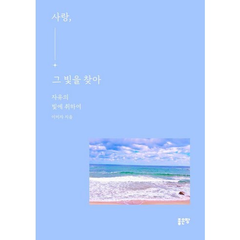 [좋은땅]사랑 그 빛을 찾아 : 자유의 빛에 취하여, 이미자