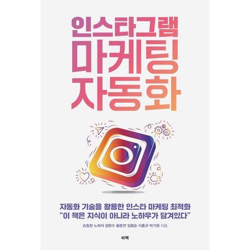 인스타그램 마케팅 자동화:자동화 기술을 활용한 인스타그램 마케팅 최적화, 비책, 손힘찬 장현수 노희석 임형순 이홍규 황준연