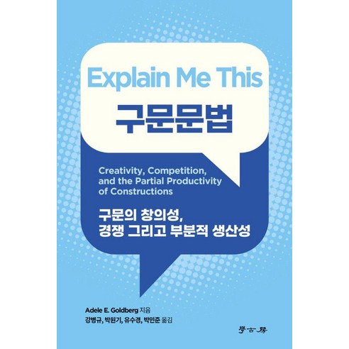 Explain Me This 구문문법:구문의 창의성 경쟁 그리고 부분적 생산성, Explain Me This 구문문법, Adele E. Goldberg(저),학고방, 학고방