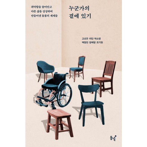 누군가의 곁에 있기:취약함을 끌어안고 다른 삶을 상상하며 만들어낸 돌봄의 세계들, 동녘, 고선규 리단 박소영 백정연 장혜영 조기현