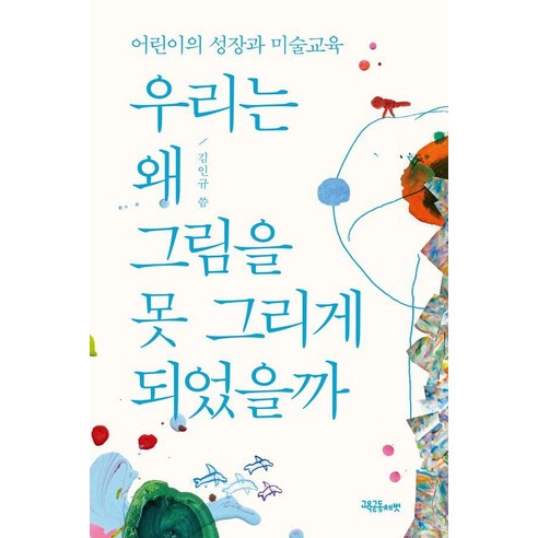 우리는 왜 그림을 못 그리게 되었을까:어린이의 성장과 미술교육, 교육공동체벗, 김인규