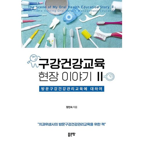 구강건강교육 현장 이야기 2:방문구강건강관리교육에 대하여, 구강건강교육 현장 이야기 2, 정민숙(저), 좋은땅, 정민숙