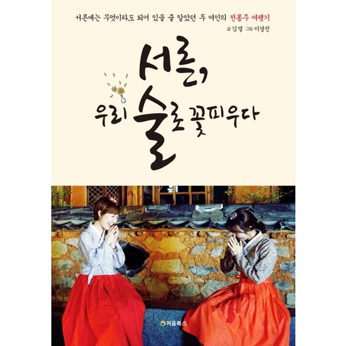 서른 우리 술로 꽃피우다:서른에는 무엇이라도 되어 있을 줄 알았던 두 여인의 전통주 여행기, 처음북스, 김별 저/이경진 그림