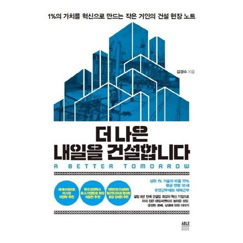 더 나은 내일을 건설합니다:1%의 가치를 혁신으로 만드는 작은 거인의 건설 현장 노트, 에이블북(ABLE BOOK), 김경수