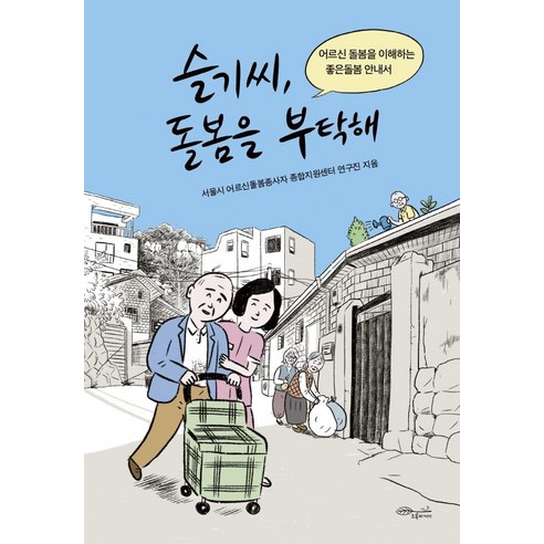 슬기씨 돌봄을 부탁해:어르신 돌봄을 이해하는 좋은돌봄 안내서, 초록비책공방, 서울시 어르신돌봄종사자 종합지원센터