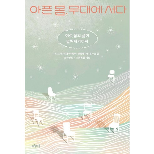 여섯 몸의 삶이 펼쳐지기까지: 아픈 몸 무대에 서다, 오월의 봄 나드다리아 박목우 안희제 쟤 홍수영 내몸혁명