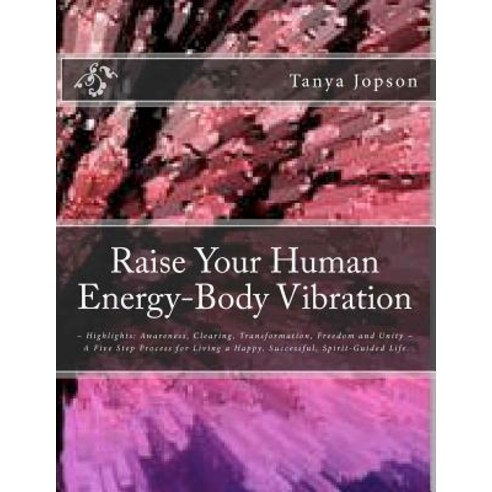 Raise Your Human Energy-Body Vibration: Highlights: Awareness Clearing Transformation Freedom and U…, Createspace Independent Publishing Platform