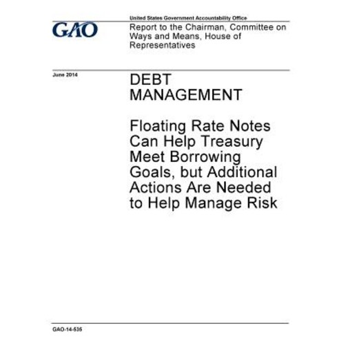 Debt Management - Floating Rate Notes Can Help Treasury Meet Borrowing Goals But Additional Actions A..., Createspace Independent Publishing Platform