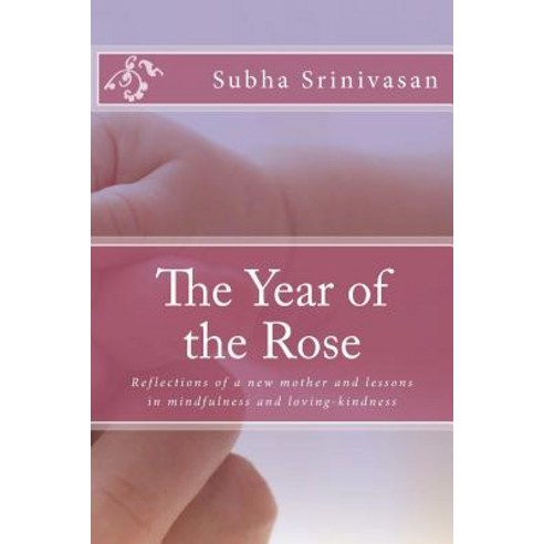 The Year of the Rose: Reflections of a New Mother and Lessons in Mindfulness and Loving-Kindness Pape..., Createspace Independent Publishing Platform