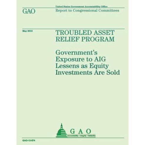Troubled Asset Relief Program: Government''s Exposure to Aig Lessens as Equity Investments Are Sold Pa..., Createspace Independent Publishing Platform