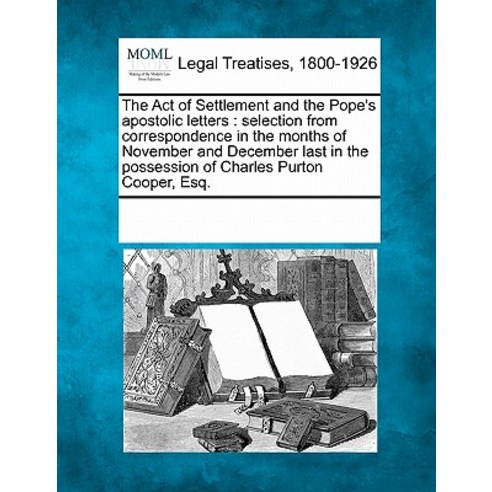 The Act of Settlement and the Pope''s Apostolic Letters: Selection from Correspondence in the Months of..., Gale Ecco, Making of Modern Law
