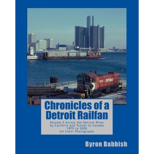 Chronicles of a Detroit Railfan: Volume 2 Across the Detroit River by Carferry and Tunnel to Canada ..., Createspace Independent Publishing Platform