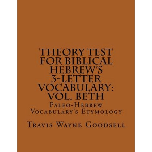 Theory Test for Biblical Hebrew''s 3-Letter Vocabulary: Vol. Beth: Paleo-Hebrew Vocabulary''s Etymology ..., Createspace Independent Publishing Platform