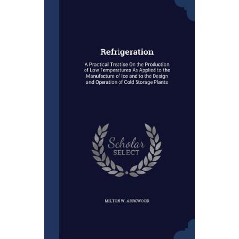 Refrigeration: A Practical Treatise on the Production of Low Temperatures as Applied to the Manufactur..., Sagwan Press