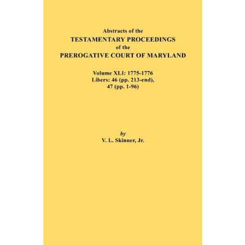 Abstracts of the Testamentary Proceedings of the Prerogative Court of Maryland. Volume XLI: 1775-1776 ..., Clearfield