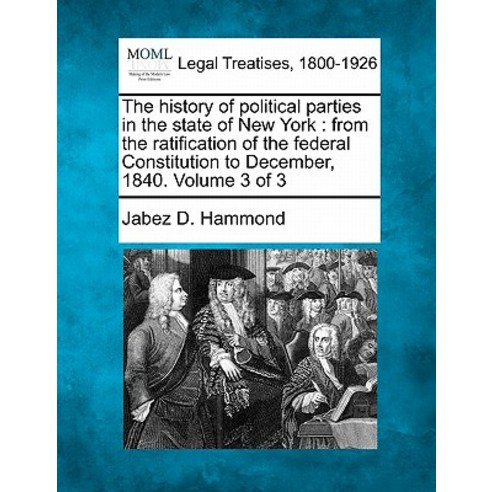 The History of Political Parties in the State of New York: From the Ratification of the Federal Consti..., Gale, Making of Modern Law
