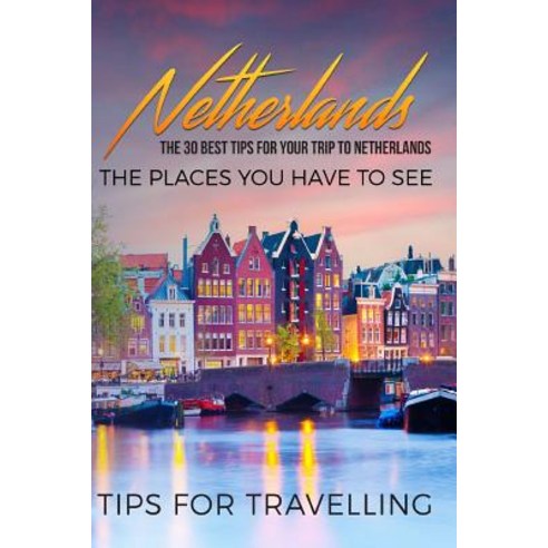 Netherlands: Netherlands Travel Guide: The 30 Best Tips for Your Trip to Netherlands - The Places You ..., Createspace Independent Publishing Platform
