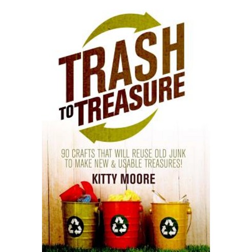 Trash to Treasure (3rd Edition): 90 Crafts That Will Reuse Old Junk to Make New & Usable Treasures! P..., Createspace Independent Publishing Platform