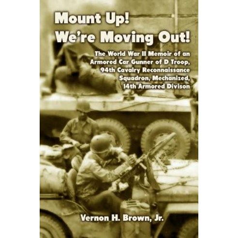 Mount Up! We''re Moving Out!: The World War II Memoir of an Armored Car Gunner of D Troop 94th Cavalry..., Createspace Independent Publishing Platform