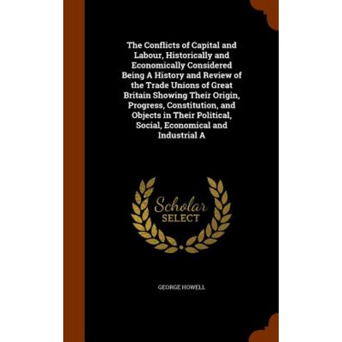 The Conflicts of Capital and Labour Historically and Economically Considered Being a History and Revi..., Arkose Press